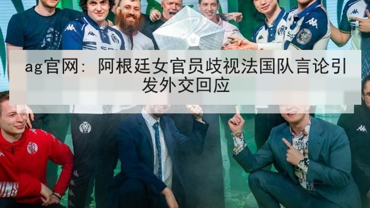 ag官网: 阿根廷女官员歧视法国队言论引发外交回应