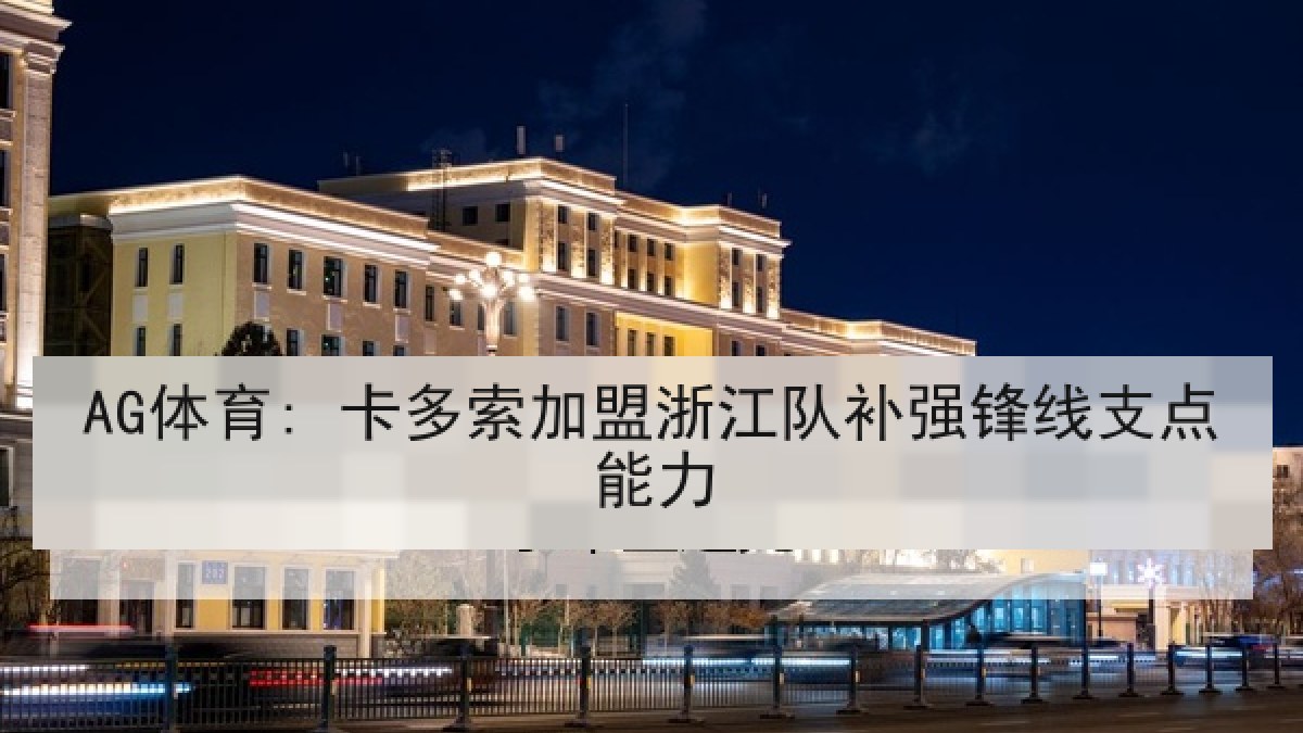 AG体育: 卡多索加盟浙江队补强锋线支点能力