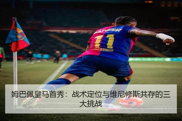 姆巴佩皇马首秀：战术定位与维尼修斯共存的三大挑战