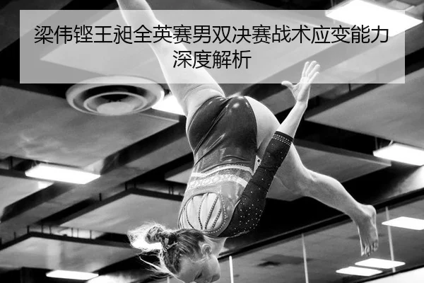 梁伟铿王昶全英赛男双决赛战术应变能力深度解析