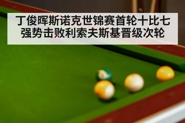 丁俊晖斯诺克世锦赛首轮十比七强势击败利索夫斯基晋级次轮