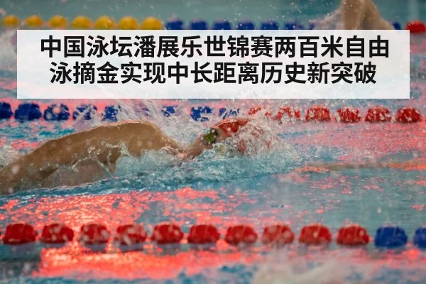 中国泳坛潘展乐世锦赛两百米自由泳摘金实现中长距离历史新突破