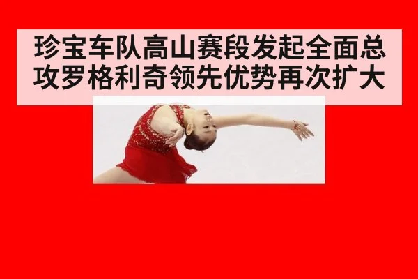 珍宝车队高山赛段发起全面总攻罗格利奇领先优势再次扩大